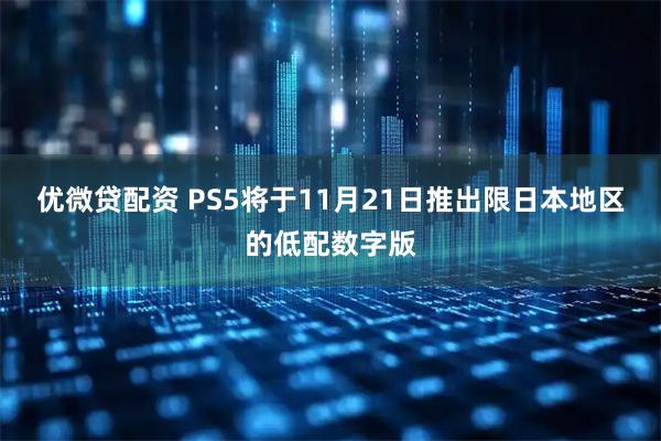优微贷配资 PS5将于11月21日推出限日本地区的低配数字版