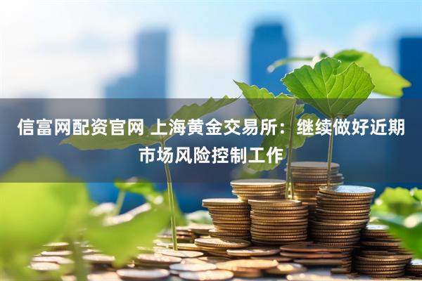 信富网配资官网 上海黄金交易所：继续做好近期市场风险控制工作
