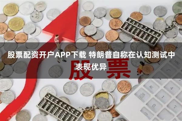 股票配资开户APP下载 特朗普自称在认知测试中表现优异