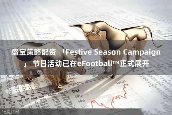 盛宝策略配资 「Festive Season Campaign」 节日活动已在eFootball™正式展开