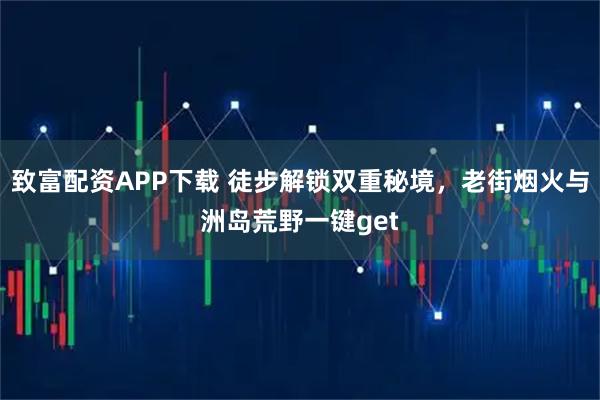 致富配资APP下载 徒步解锁双重秘境，老街烟火与洲岛荒野一键get