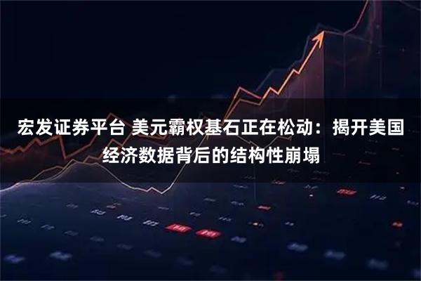 宏发证券平台 美元霸权基石正在松动：揭开美国经济数据背后的结构性崩塌