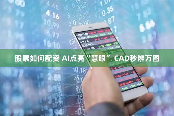 股票如何配资 AI点亮“慧眼” CAD秒辨万图